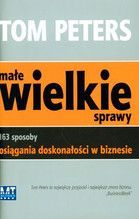 MAŁE WIELKIE SPRAWY 163 SPOSOBY OSIĄGANIA DOSKONAŁOŚCI W BIZNESIE TW
