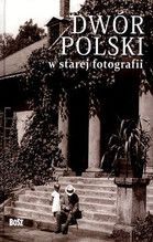 DWÓR POLSKI W STAREJ FOTOGRAFII WYD.2012 TW