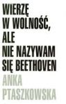 WIERZĘ W WOLNOŚĆ ALE NIE NAZYWAM SIĘ BEETHOVEN
